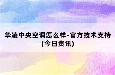 华凌中央空调怎么样-官方技术支持(今日资讯)