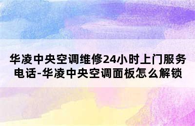 华凌中央空调维修24小时上门服务电话-华凌中央空调面板怎么解锁