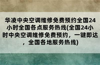 华凌中央空调维修免费预约全国24小时全国各点服务热线(全国24小时中央空调维修免费预约，一键即达，全国各地服务热线)