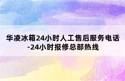 华凌冰箱24小时人工售后服务电话-24小时报修总部热线