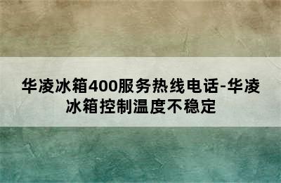 华凌冰箱400服务热线电话-华凌冰箱控制温度不稳定