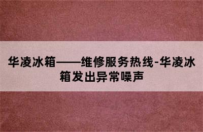 华凌冰箱——维修服务热线-华凌冰箱发出异常噪声