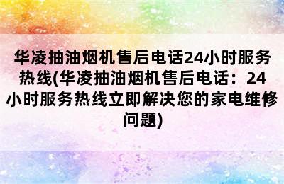 华凌抽油烟机售后电话24小时服务热线(华凌抽油烟机售后电话：24小时服务热线立即解决您的家电维修问题)