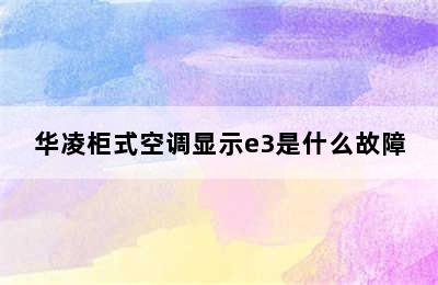 华凌柜式空调显示e3是什么故障