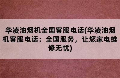 华凌油烟机全国客服电话(华凌油烟机客服电话：全国服务，让您家电维修无忧)