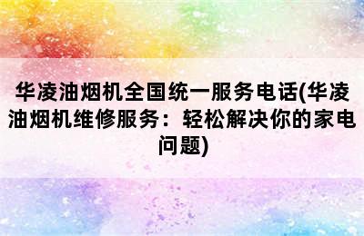 华凌油烟机全国统一服务电话(华凌油烟机维修服务：轻松解决你的家电问题)