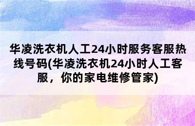 华凌洗衣机人工24小时服务客服热线号码(华凌洗衣机24小时人工客服，你的家电维修管家)