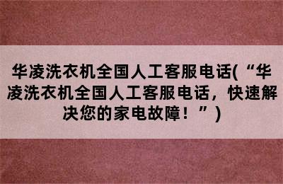 华凌洗衣机全国人工客服电话(“华凌洗衣机全国人工客服电话，快速解决您的家电故障！”)