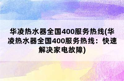 华凌热水器全国400服务热线(华凌热水器全国400服务热线：快速解决家电故障)