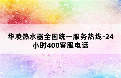 华凌热水器全国统一服务热线-24小时400客服电话