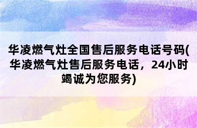 华凌燃气灶全国售后服务电话号码(华凌燃气灶售后服务电话，24小时竭诚为您服务)