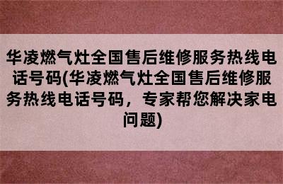 华凌燃气灶全国售后维修服务热线电话号码(华凌燃气灶全国售后维修服务热线电话号码，专家帮您解决家电问题)