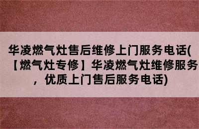 华凌燃气灶售后维修上门服务电话(【燃气灶专修】华凌燃气灶维修服务，优质上门售后服务电话)