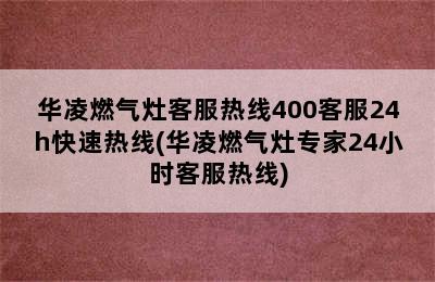 华凌燃气灶客服热线400客服24h快速热线(华凌燃气灶专家24小时客服热线)