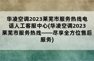 华凌空调2023莱芜市服务热线电话人工客服中心(华凌空调2023莱芜市服务热线——尽享全方位售后服务)