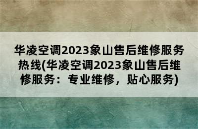 华凌空调2023象山售后维修服务热线(华凌空调2023象山售后维修服务：专业维修，贴心服务)