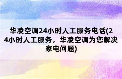 华凌空调24小时人工服务电话(24小时人工服务，华凌空调为您解决家电问题)