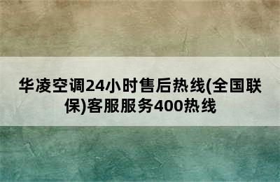 华凌空调24小时售后热线(全国联保)客服服务400热线