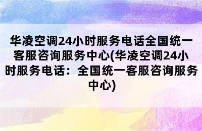 华凌空调24小时服务电话全国统一客服咨询服务中心(华凌空调24小时服务电话：全国统一客服咨询服务中心)