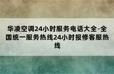 华凌空调24小时服务电话大全-全国统一服务热线24小时报修客服热线