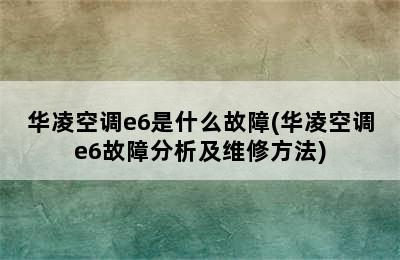 华凌空调e6是什么故障(华凌空调e6故障分析及维修方法)