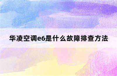 华凌空调e6是什么故障排查方法