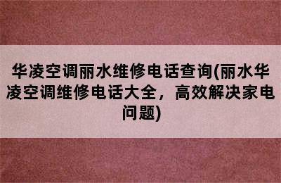 华凌空调丽水维修电话查询(丽水华凌空调维修电话大全，高效解决家电问题)