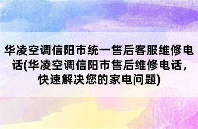 华凌空调信阳市统一售后客服维修电话(华凌空调信阳市售后维修电话，快速解决您的家电问题)