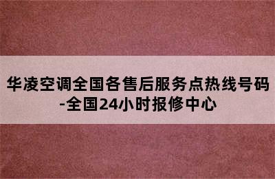 华凌空调全国各售后服务点热线号码-全国24小时报修中心