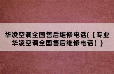 华凌空调全国售后维修电话(【专业华凌空调全国售后维修电话】)