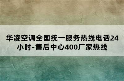 华凌空调全国统一服务热线电话24小时-售后中心400厂家热线