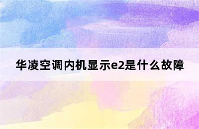 华凌空调内机显示e2是什么故障