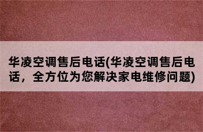 华凌空调售后电话(华凌空调售后电话，全方位为您解决家电维修问题)