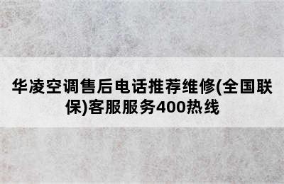 华凌空调售后电话推荐维修(全国联保)客服服务400热线