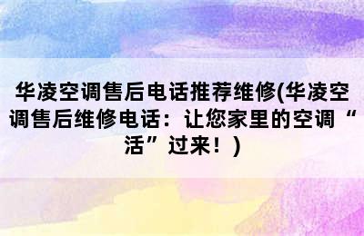 华凌空调售后电话推荐维修(华凌空调售后维修电话：让您家里的空调“活”过来！)