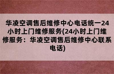 华凌空调售后维修中心电话统一24小时上门维修服务(24小时上门维修服务：华凌空调售后维修中心联系电话)