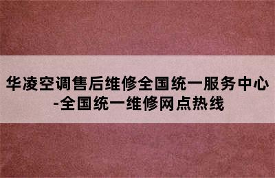 华凌空调售后维修全国统一服务中心-全国统一维修网点热线