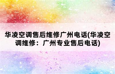 华凌空调售后维修广州电话(华凌空调维修：广州专业售后电话)