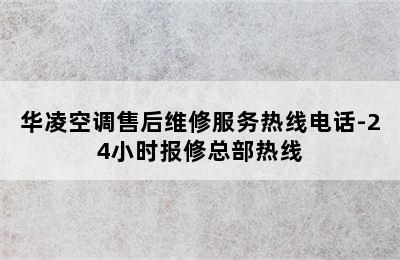 华凌空调售后维修服务热线电话-24小时报修总部热线