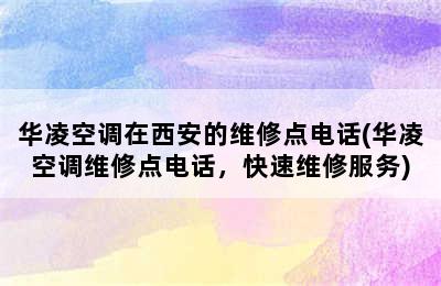 华凌空调在西安的维修点电话(华凌空调维修点电话，快速维修服务)