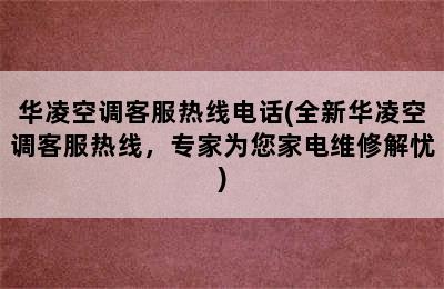 华凌空调客服热线电话(全新华凌空调客服热线，专家为您家电维修解忧)