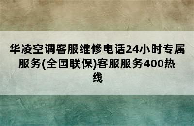 华凌空调客服维修电话24小时专属服务(全国联保)客服服务400热线