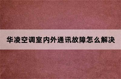 华凌空调室内外通讯故障怎么解决