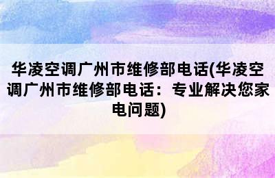 华凌空调广州市维修部电话(华凌空调广州市维修部电话：专业解决您家电问题)