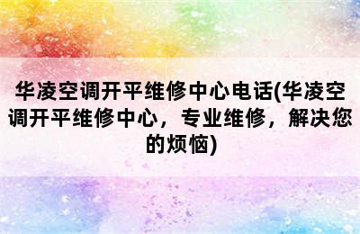 华凌空调开平维修中心电话(华凌空调开平维修中心，专业维修，解决您的烦恼)