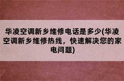 华凌空调新乡维修电话是多少(华凌空调新乡维修热线，快速解决您的家电问题)