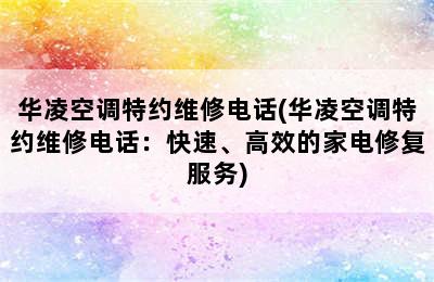 华凌空调特约维修电话(华凌空调特约维修电话：快速、高效的家电修复服务)