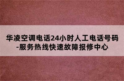 华凌空调电话24小时人工电话号码-服务热线快速故障报修中心