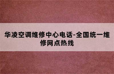 华凌空调维修中心电话-全国统一维修网点热线