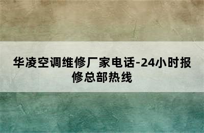 华凌空调维修厂家电话-24小时报修总部热线